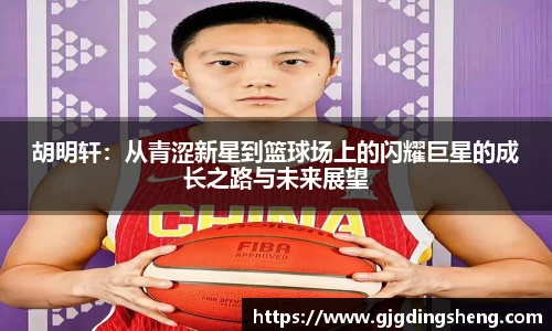 beats365胡明轩：从青涩新星到篮球场上的闪耀巨星的成长之路与未来展望