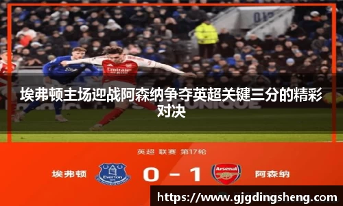 beats365埃弗顿主场迎战阿森纳争夺英超关键三分的精彩对决