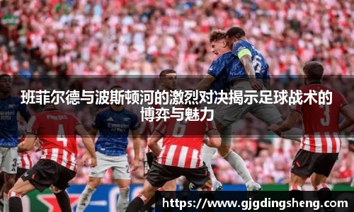 beats365班菲尔德与波斯顿河的激烈对决揭示足球战术的博弈与魅力