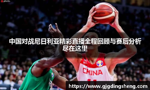 beats365中国对战尼日利亚精彩直播全程回顾与赛后分析尽在这里